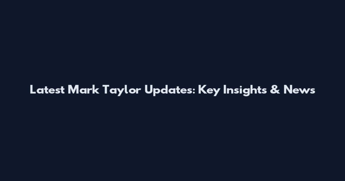 Latest Mark Taylor Updates: Key Insights & News