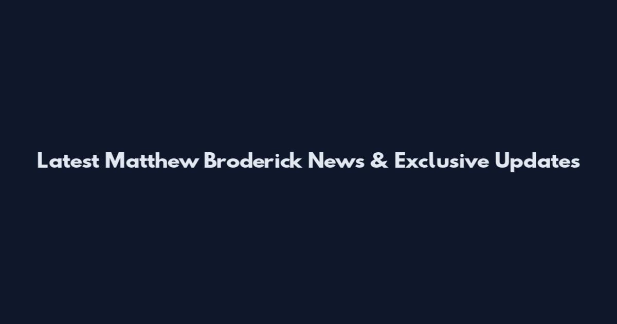 Latest Matthew Broderick News & Exclusive Updates