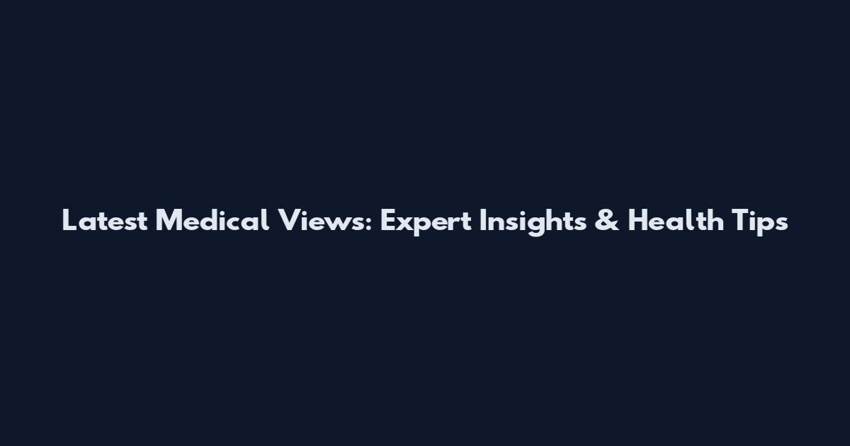 Latest Medical Views: Expert Insights & Health Tips
