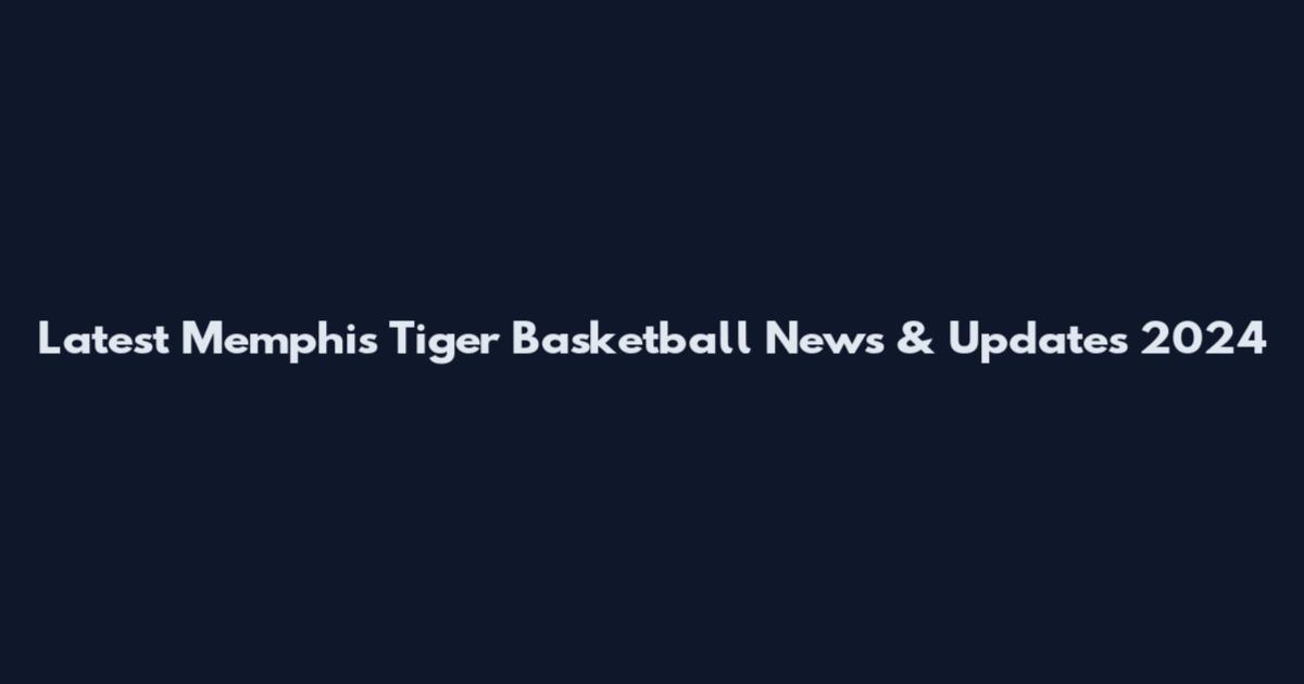 Latest Memphis Tiger Basketball News & Updates 2024