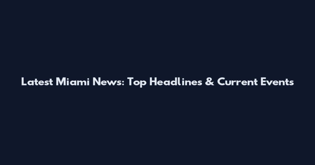 Latest Miami News: Top Headlines & Current Events