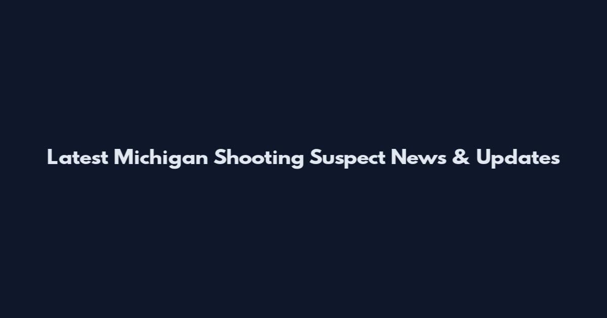 Latest Michigan Shooting Suspect News & Updates