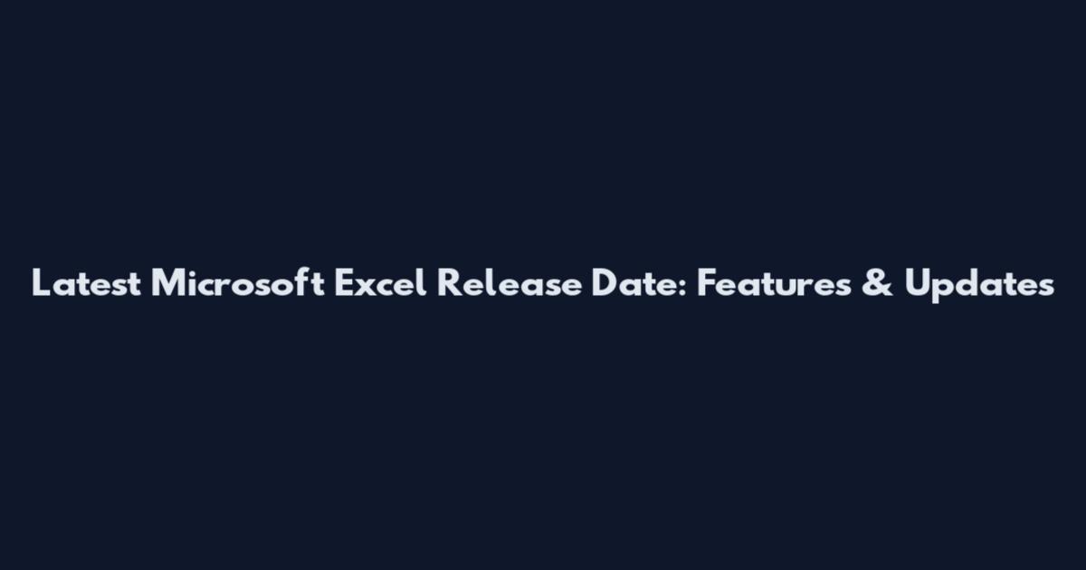 Latest Microsoft Excel Release Date: Features & Updates