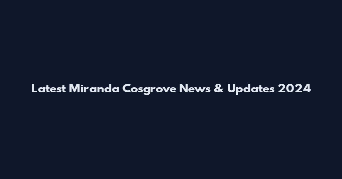 Latest Miranda Cosgrove News & Updates 2024