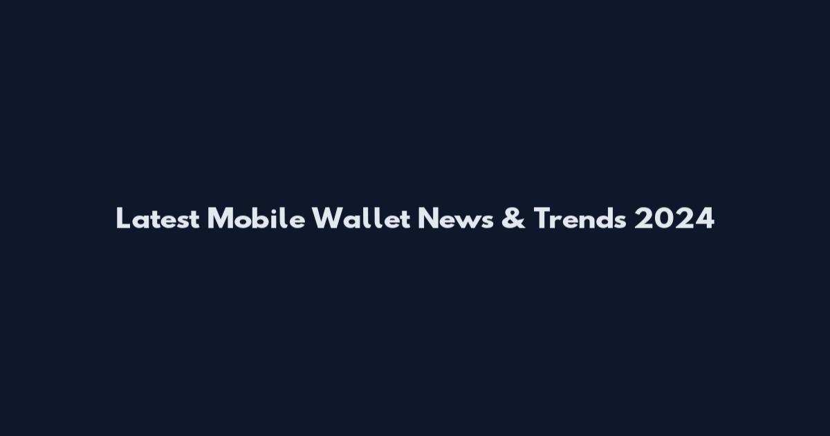 Latest Mobile Wallet News & Trends 2024