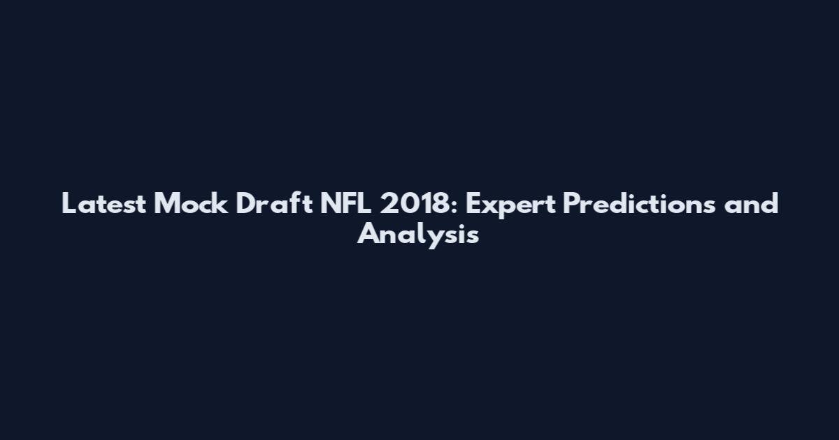 Latest Mock Draft NFL 2018: Expert Predictions and Analysis