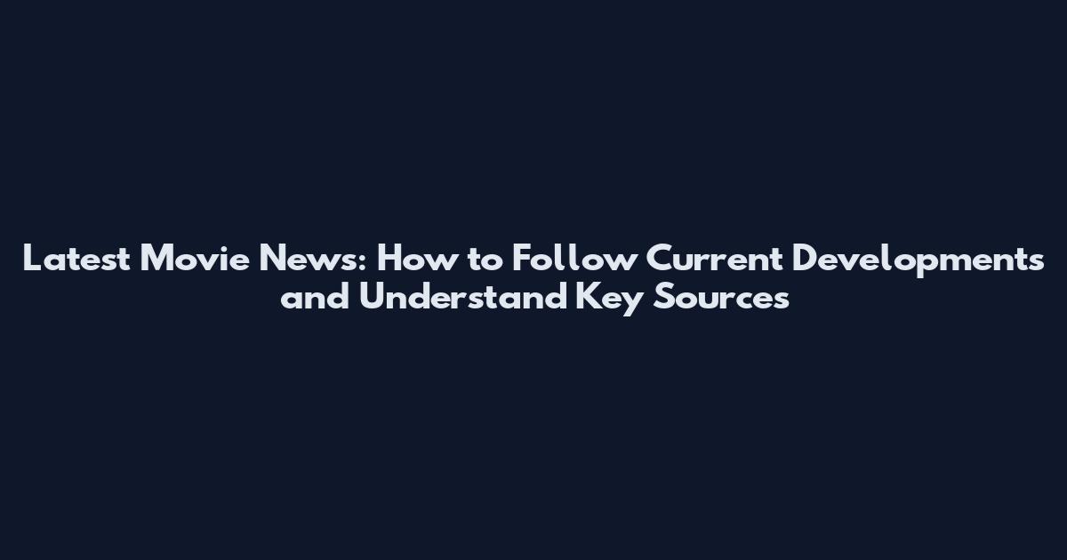 Latest Movie News: How to Follow Current Developments and Understand Key Sources