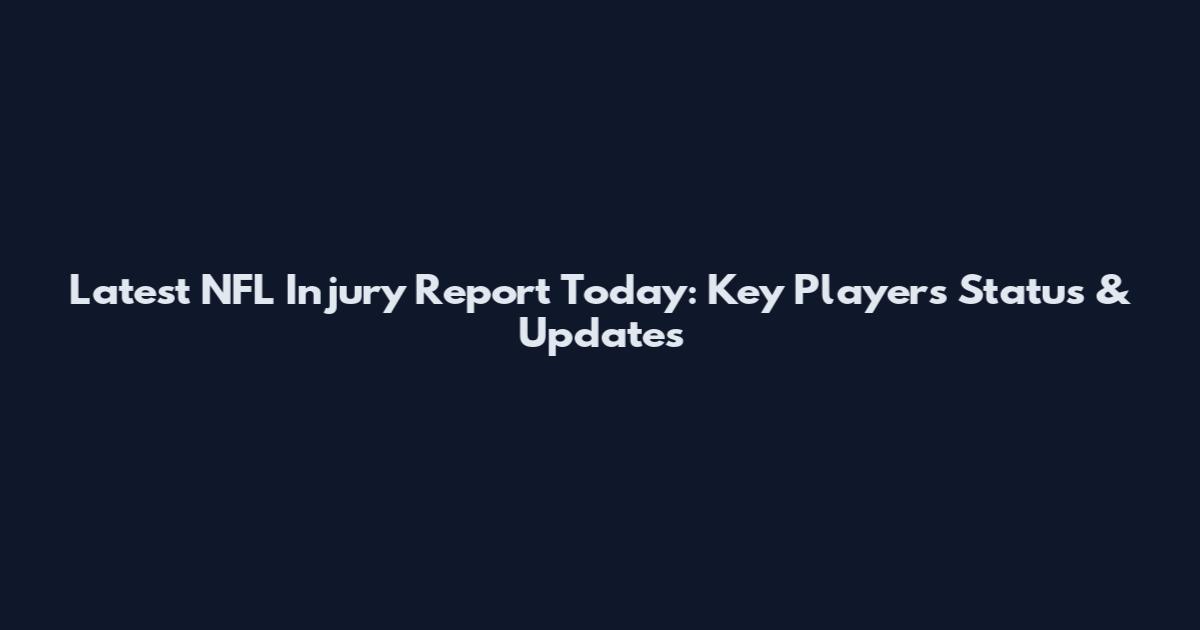 Latest NFL Injury Report Today: Key Players Status & Updates