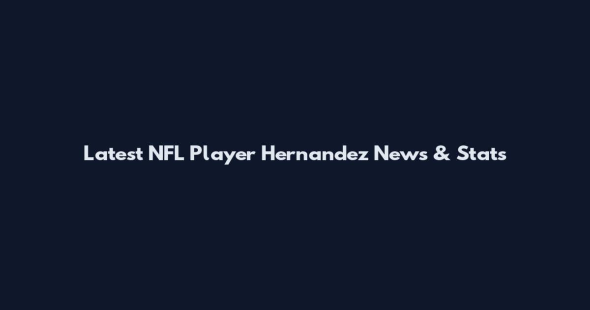 Latest NFL Player Hernandez News & Stats