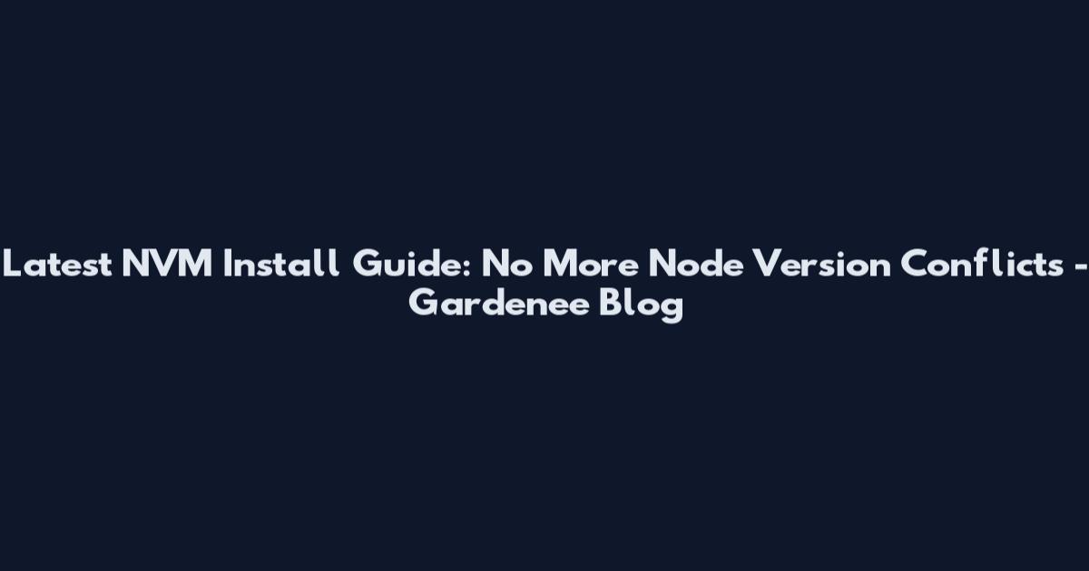 Latest NVM Install Guide: No More Node Version Conflicts - Gardenee Blog