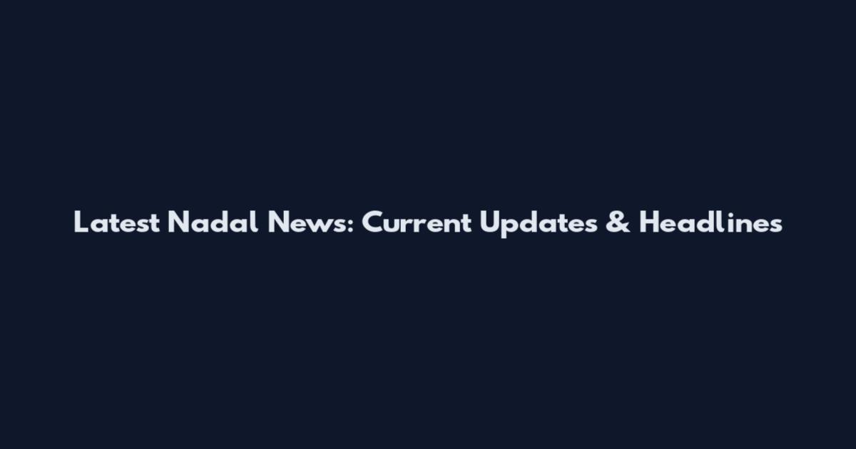 Latest Nadal News: Current Updates & Headlines