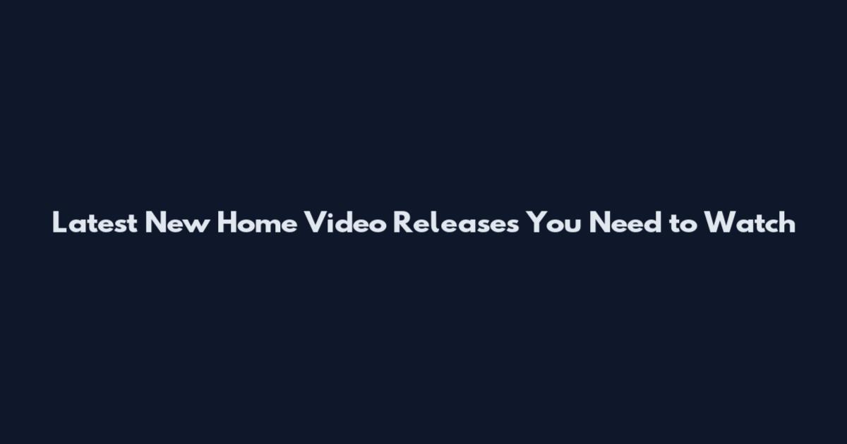 Latest New Home Video Releases You Need to Watch