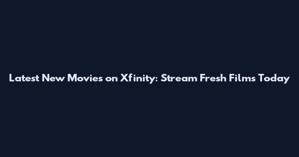 Latest New Movies on Xfinity: Stream Fresh Films Today