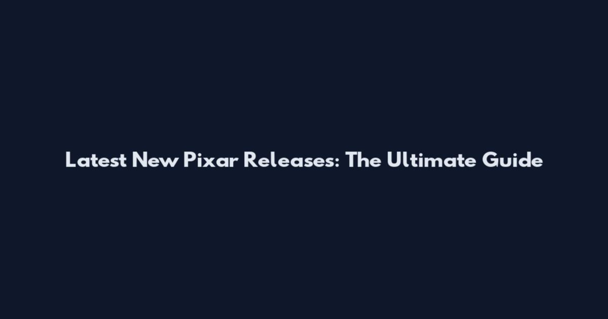 Latest New Pixar Releases: The Ultimate Guide