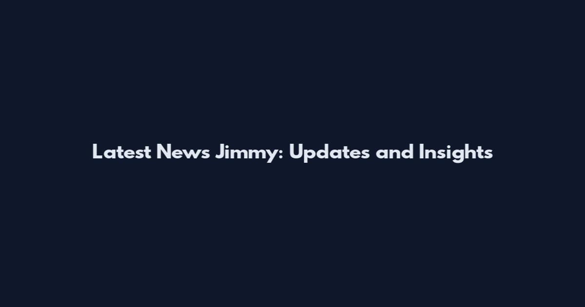 Latest News Jimmy: Updates and Insights