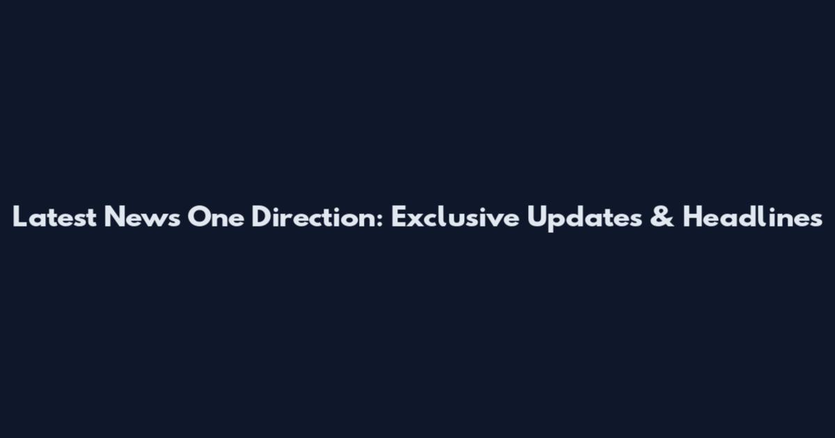 Latest News One Direction: Exclusive Updates & Headlines