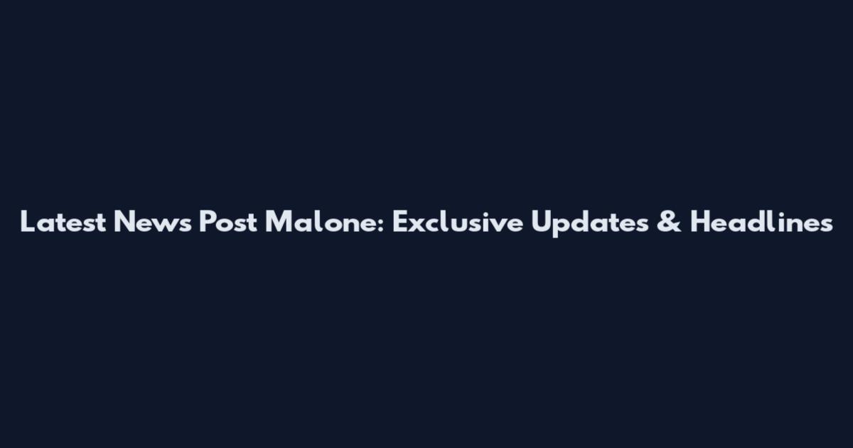Latest News Post Malone: Exclusive Updates & Headlines