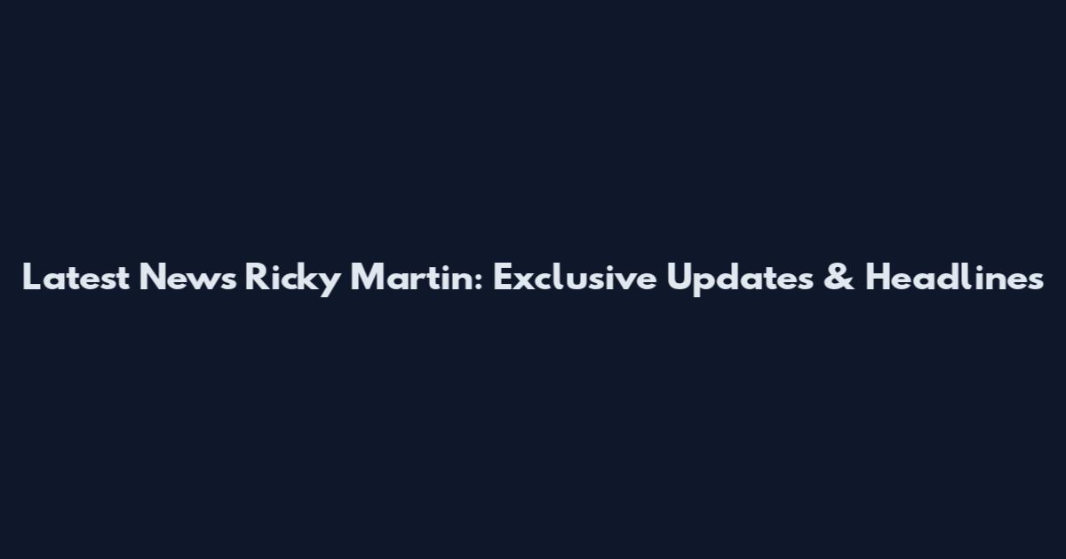Latest News Ricky Martin: Exclusive Updates & Headlines