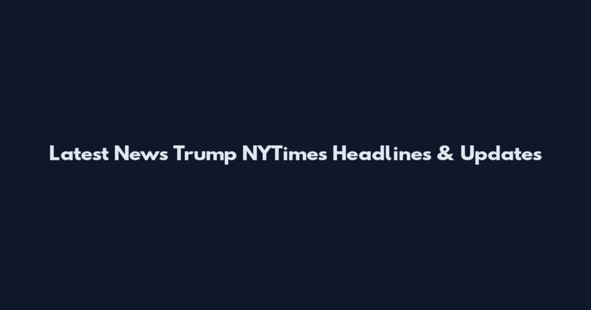Latest News Trump NYTimes Headlines & Updates