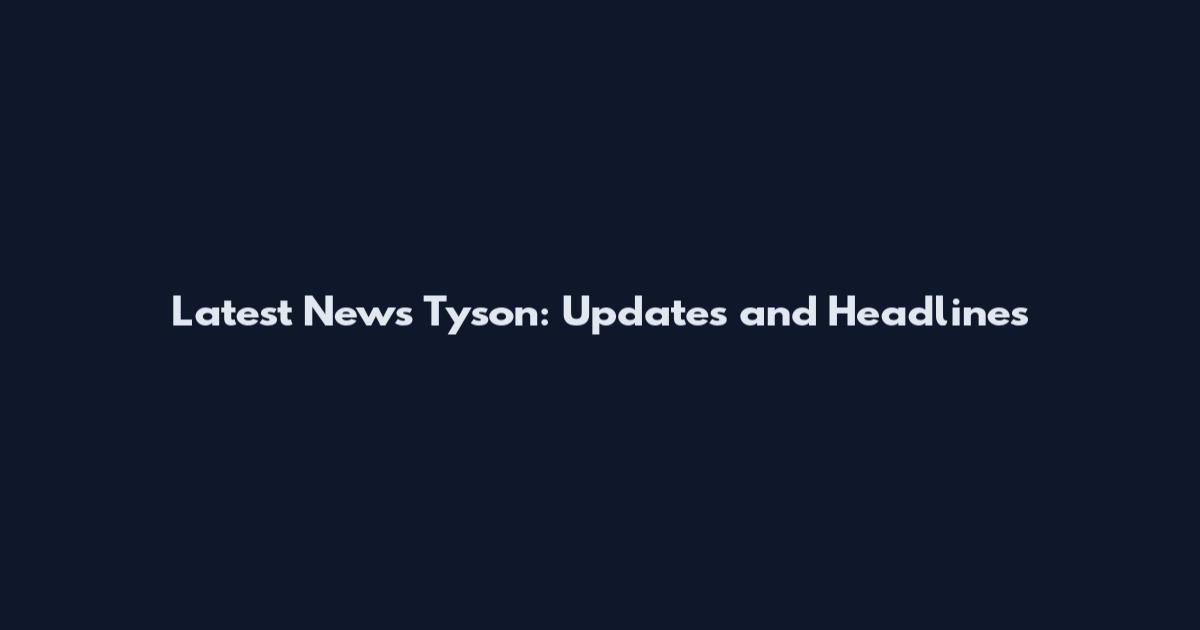 Latest News Tyson: Updates and Headlines