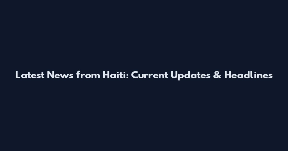 Latest News from Haiti: Current Updates & Headlines