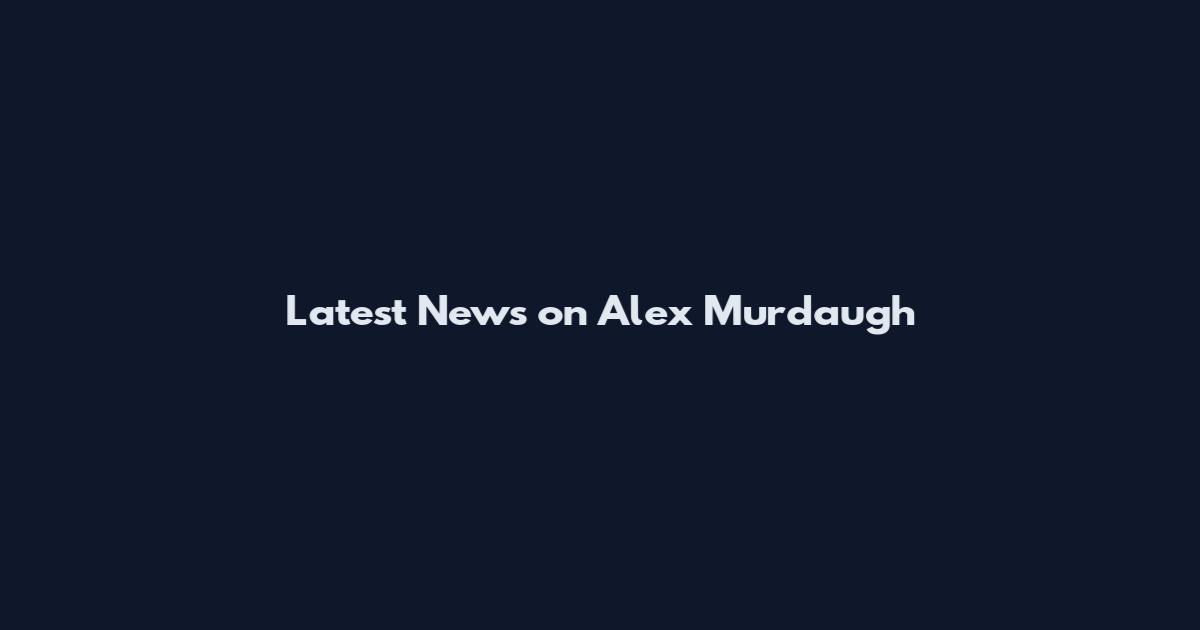 Latest News on Alex Murdaugh