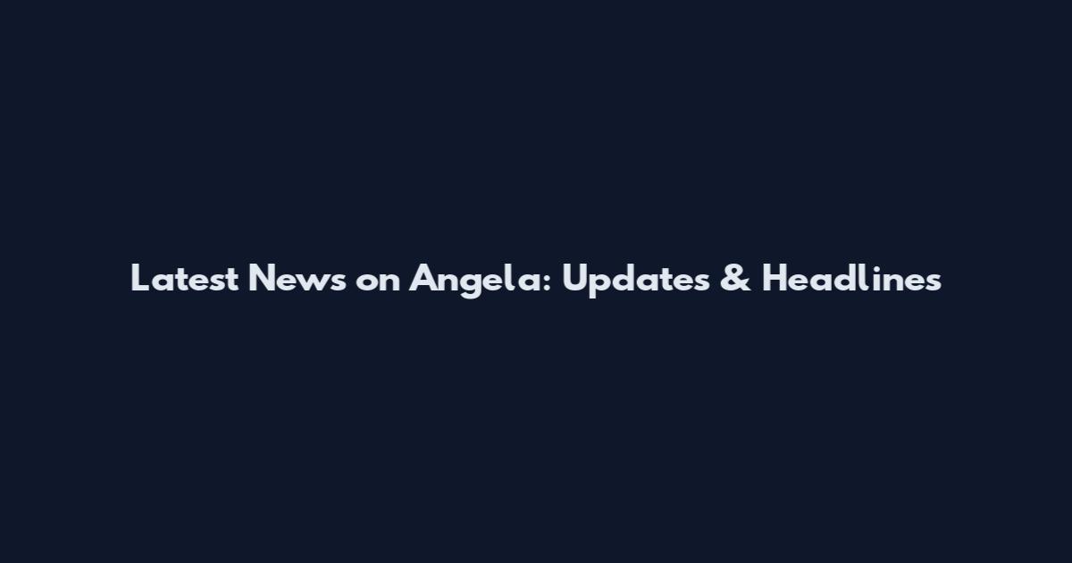 Latest News on Angela: Updates & Headlines