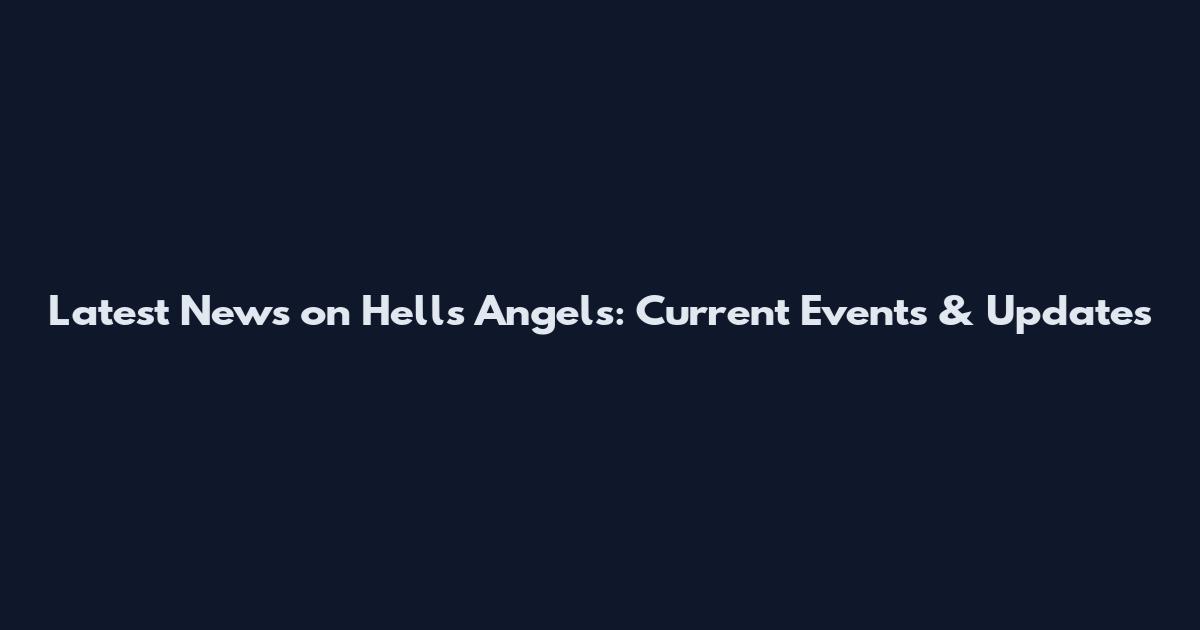 Latest News on Hells Angels: Current Events & Updates
