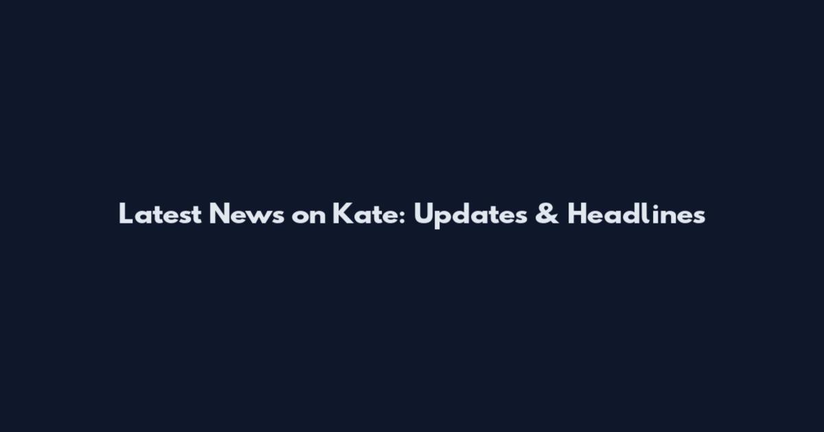 Latest News on Kate: Updates & Headlines