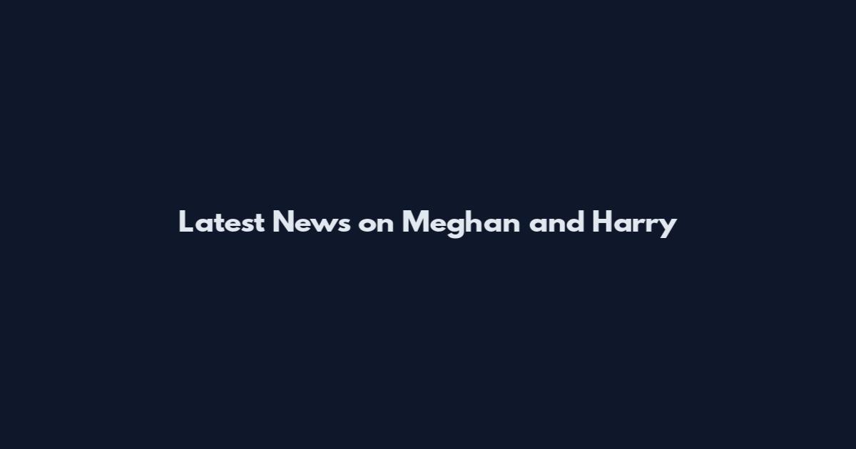 Latest News on Meghan and Harry