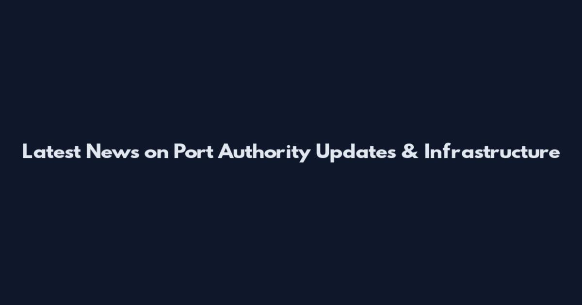 Latest News on Port Authority Updates & Infrastructure