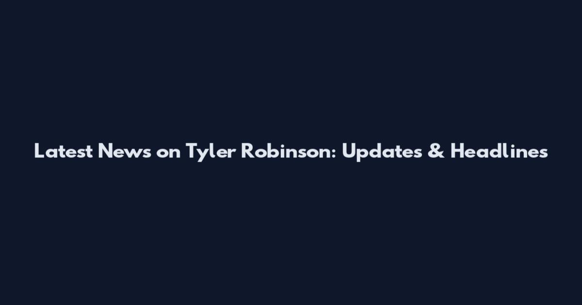 Latest News on Tyler Robinson: Updates & Headlines