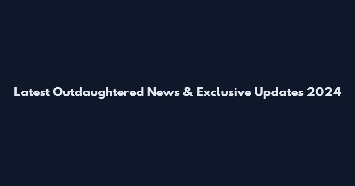 Latest Outdaughtered News & Exclusive Updates 2024