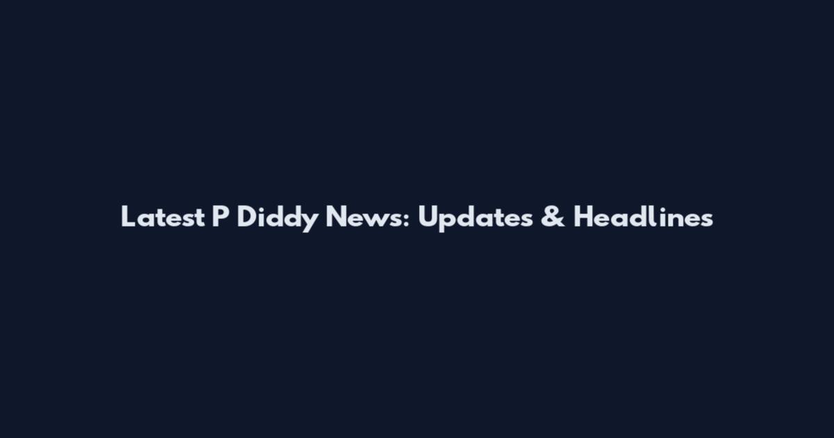Latest P Diddy News: Updates & Headlines
