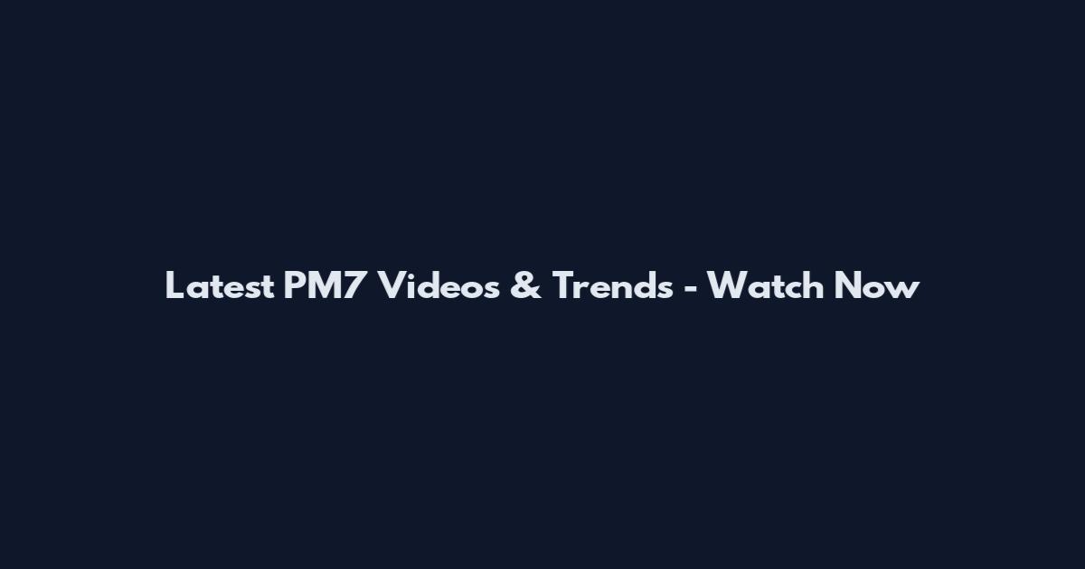 Latest PM7 Videos & Trends - Watch Now