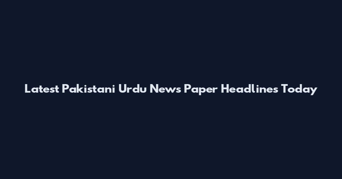 Latest Pakistani Urdu News Paper Headlines Today