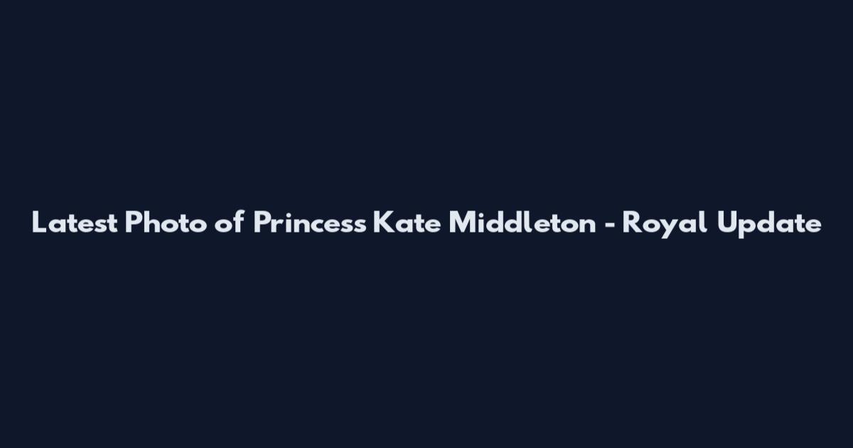 Latest Photo of Princess Kate Middleton - Royal Update