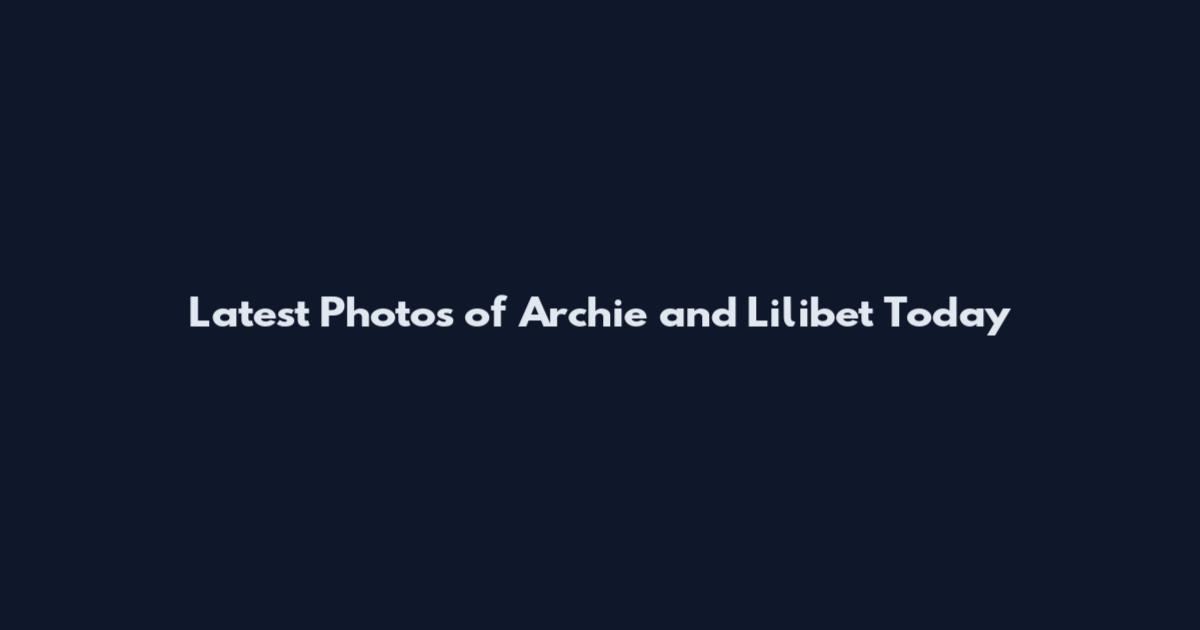 Latest Photos of Archie and Lilibet Today