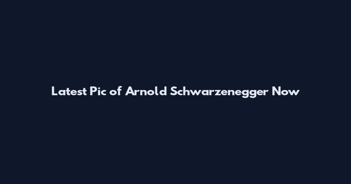 Latest Pic of Arnold Schwarzenegger Now