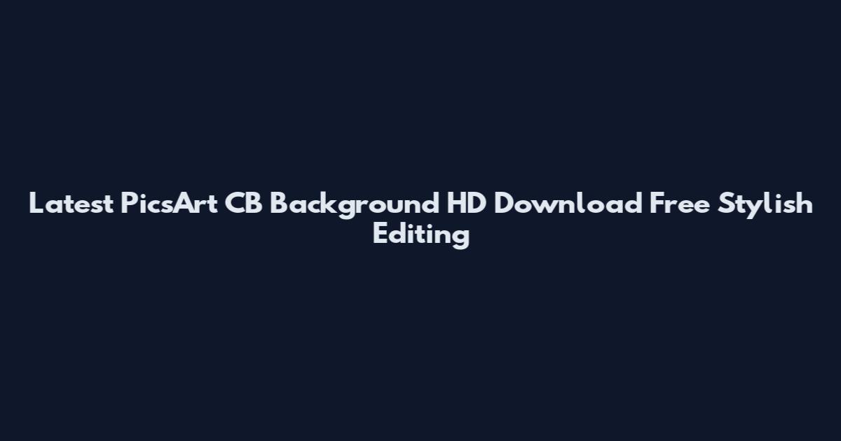 Latest PicsArt CB Background HD Download Free Stylish Editing