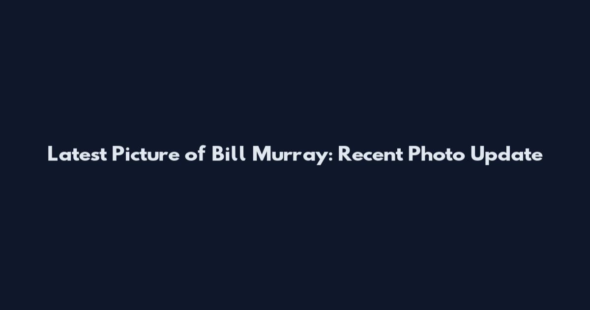 Latest Picture of Bill Murray: Recent Photo Update