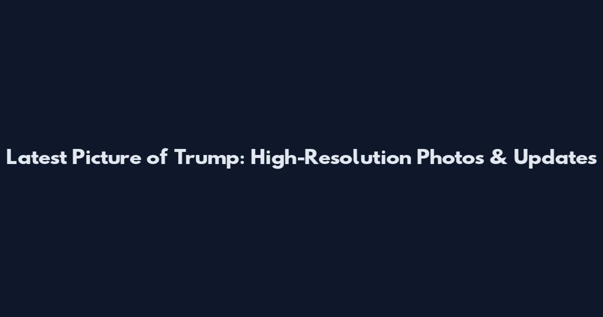 Latest Picture of Trump: High-Resolution Photos & Updates
