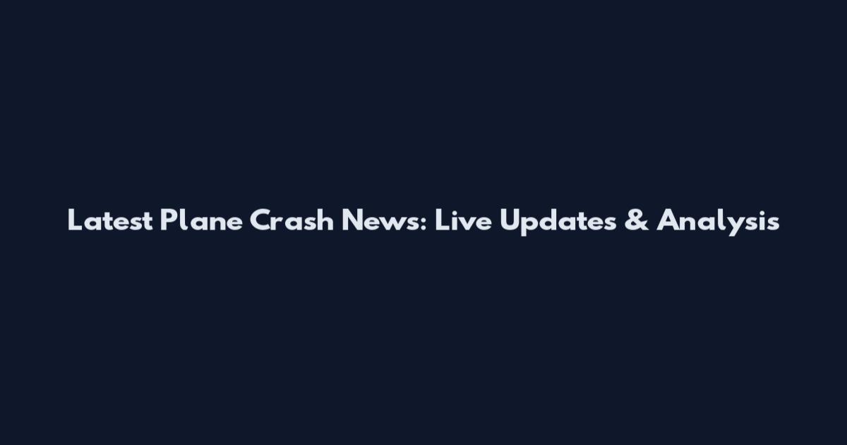 Latest Plane Crash News: Live Updates & Analysis