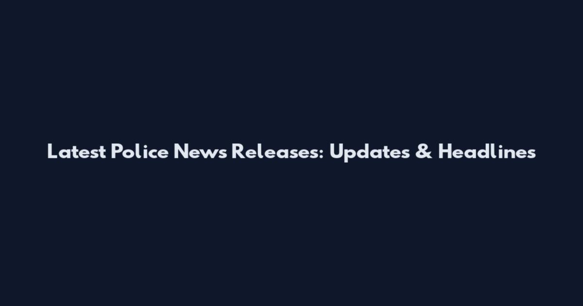 Latest Police News Releases: Updates & Headlines