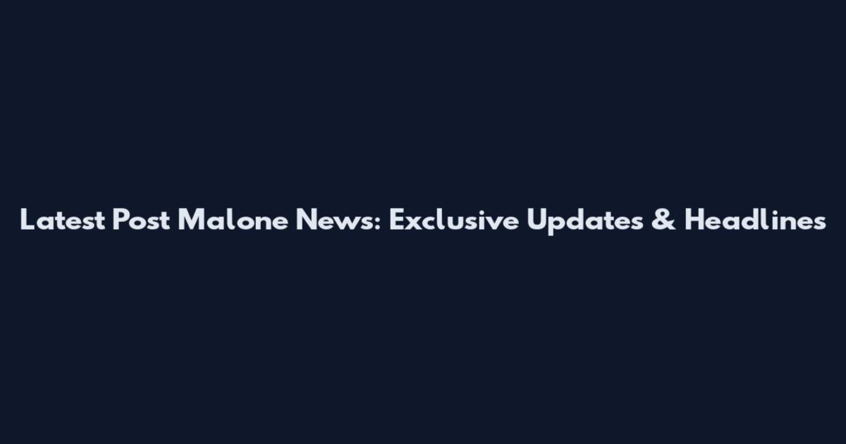 Latest Post Malone News: Exclusive Updates & Headlines