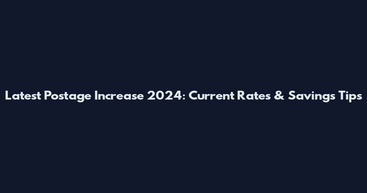 Latest Postage Increase 2024: Current Rates & Savings Tips