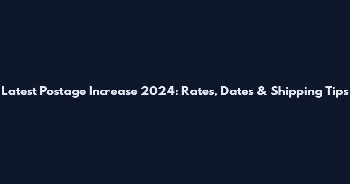 Latest Postage Increase 2024: Rates, Dates & Shipping Tips