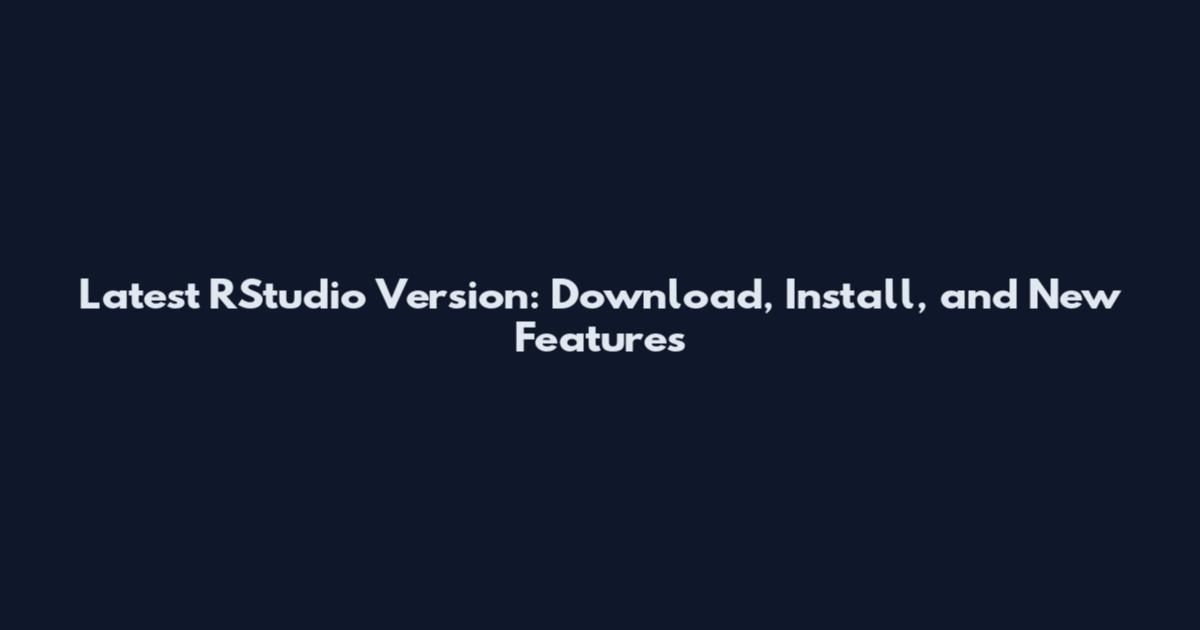 Latest RStudio Version: Download, Install, and New Features