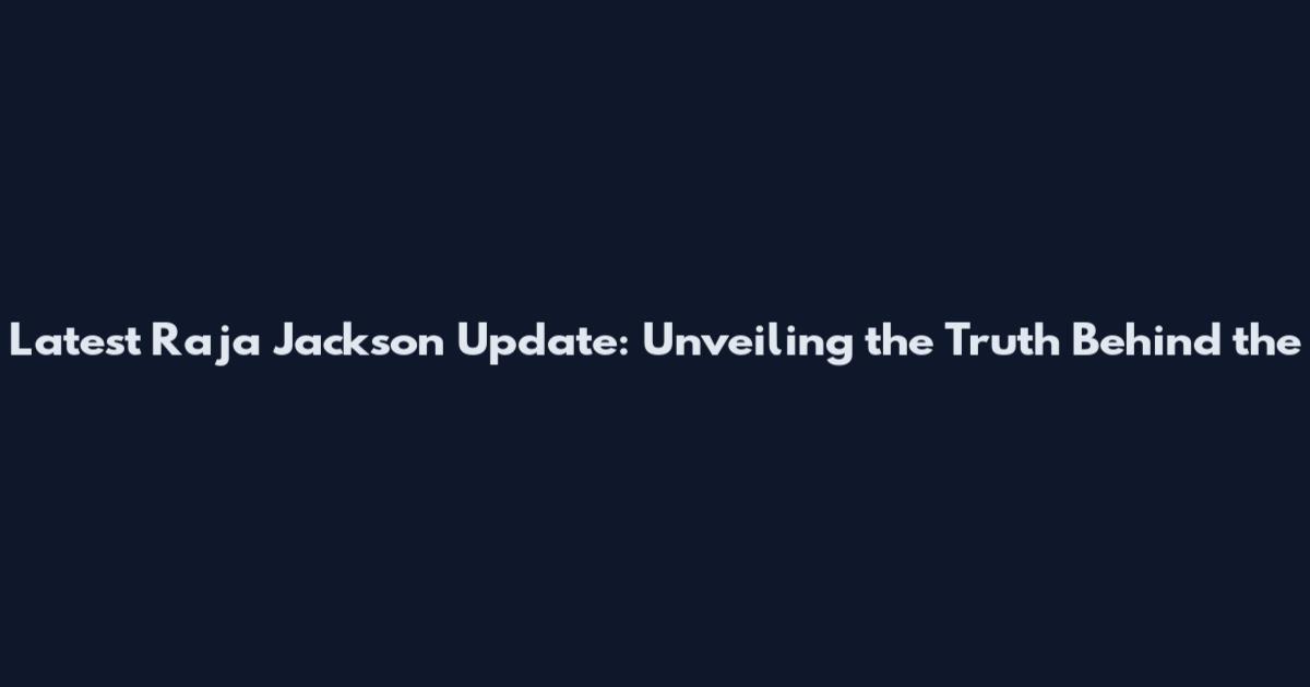 Latest Raja Jackson Update: Unveiling the Truth Behind the