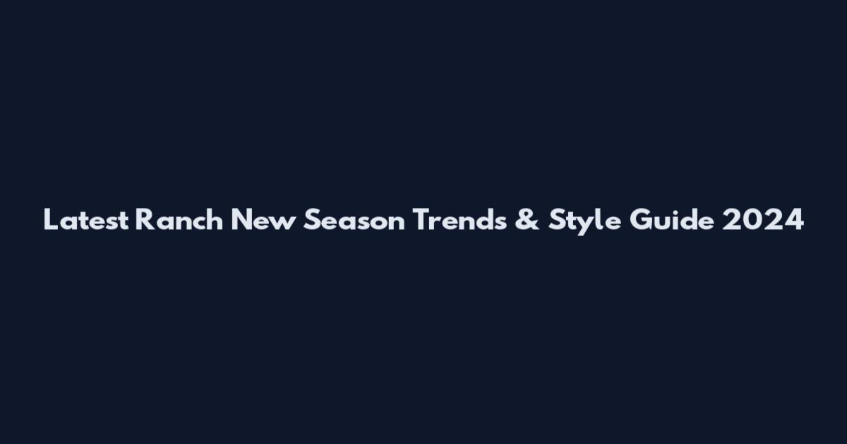 Latest Ranch New Season Trends & Style Guide 2024